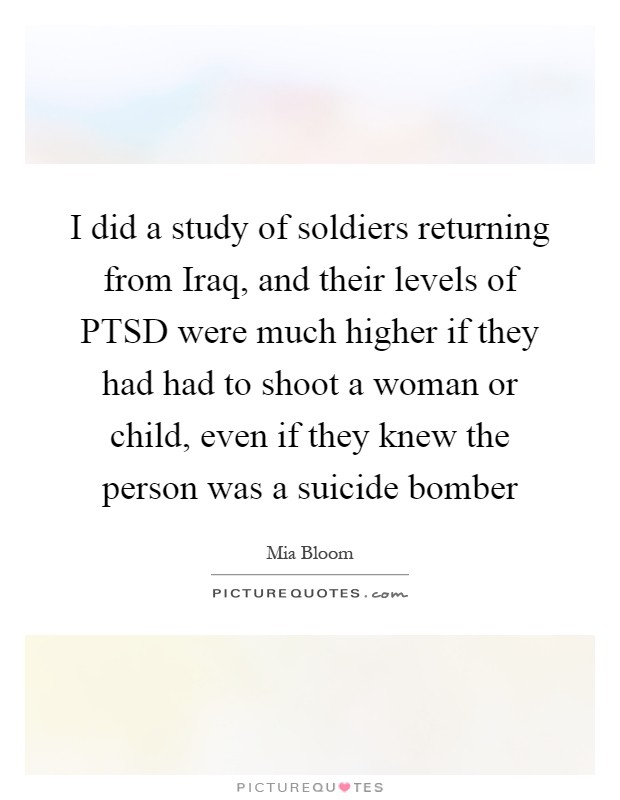 I did a study of soldiers returning from Iraq, and their levels of PTSD were much higher if they had had to shoot a woman or child, even if they knew the person was a suicide bomber Picture Quote #1