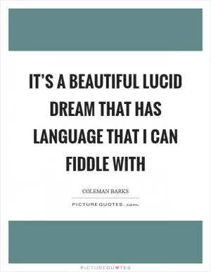 It’s a beautiful lucid dream that has language that I can fiddle with Picture Quote #1