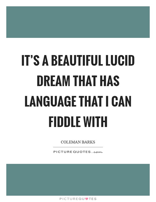 It's a beautiful lucid dream that has language that I can fiddle with Picture Quote #1