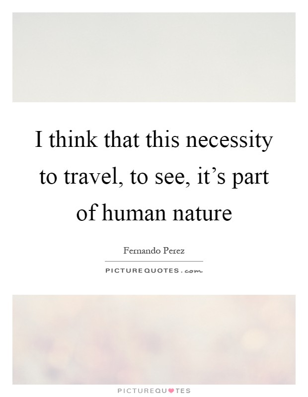 I think that this necessity to travel, to see, it's part of human nature Picture Quote #1