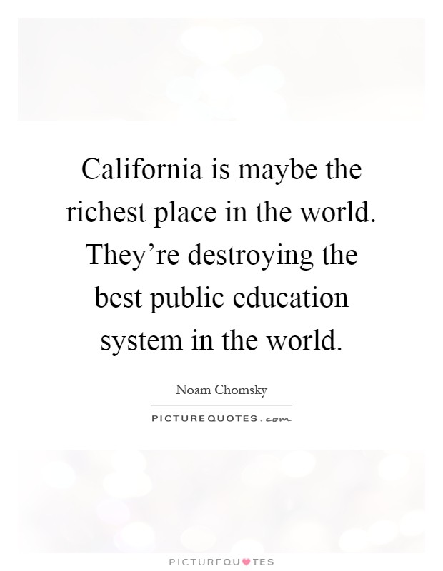 California is maybe the richest place in the world. They're destroying the best public education system in the world Picture Quote #1