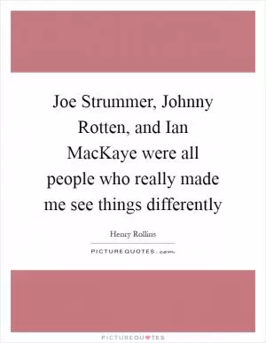 Joe Strummer, Johnny Rotten, and Ian MacKaye were all people who really made me see things differently Picture Quote #1