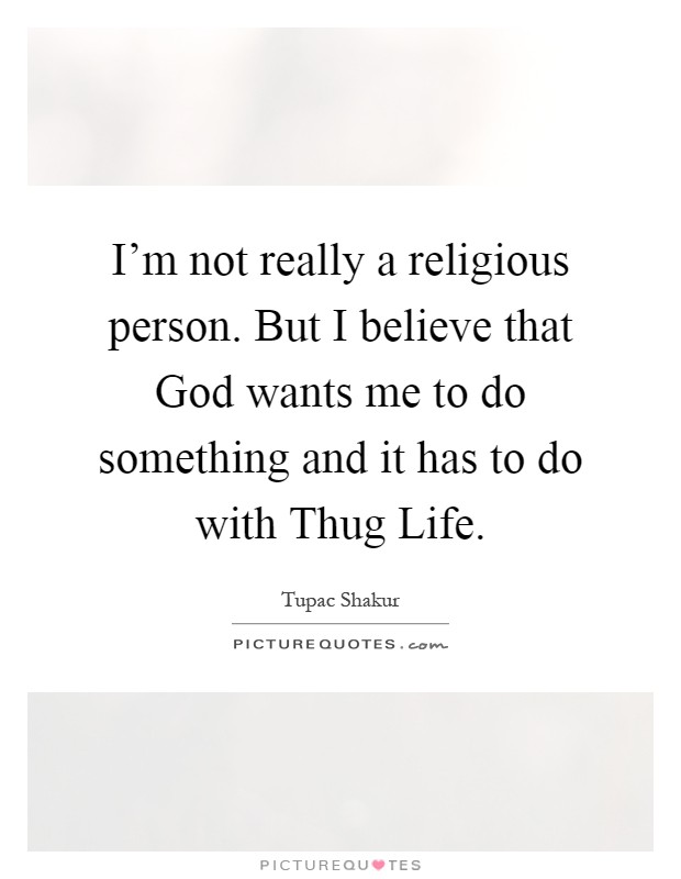I'm not really a religious person. But I believe that God wants me to do something and it has to do with Thug Life Picture Quote #1