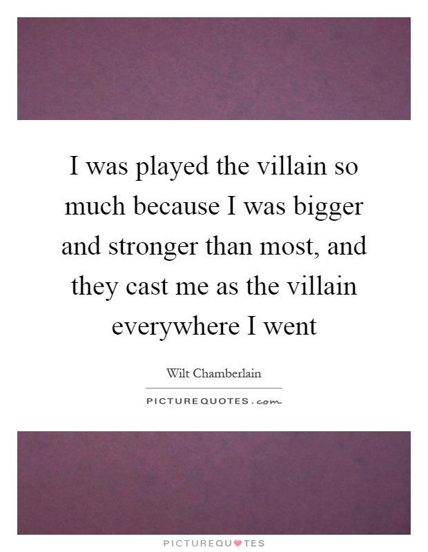 I was played the villain so much because I was bigger and stronger than most, and they cast me as the villain everywhere I went Picture Quote #1