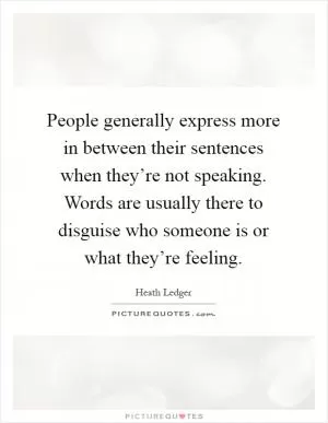 People generally express more in between their sentences when they’re not speaking. Words are usually there to disguise who someone is or what they’re feeling Picture Quote #1