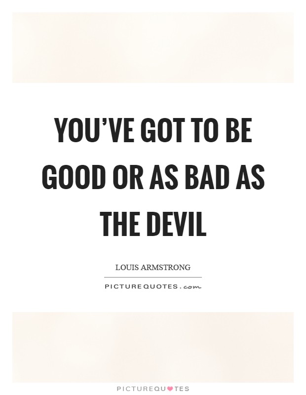 You've got to be good or as bad as the devil Picture Quote #1
