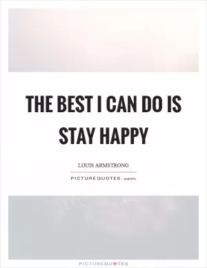 The best I can do is stay happy Picture Quote #1