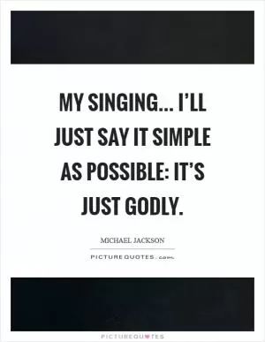 My singing... I’ll just say it simple as possible: it’s just godly Picture Quote #1