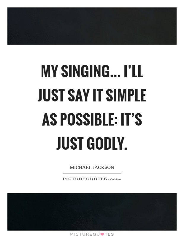 My singing... I'll just say it simple as possible: it's just godly Picture Quote #1