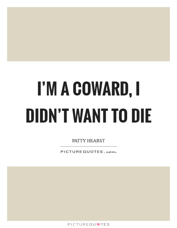 I'm a coward, I didn't want to die Picture Quote #1