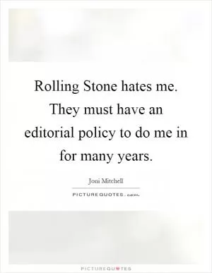 Rolling Stone hates me. They must have an editorial policy to do me in for many years Picture Quote #1