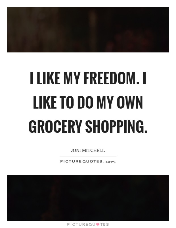 I like my freedom. I like to do my own grocery shopping Picture Quote #1