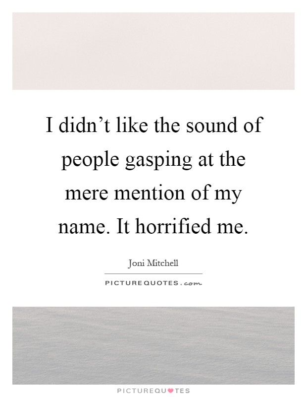 I didn't like the sound of people gasping at the mere mention of my name. It horrified me Picture Quote #1
