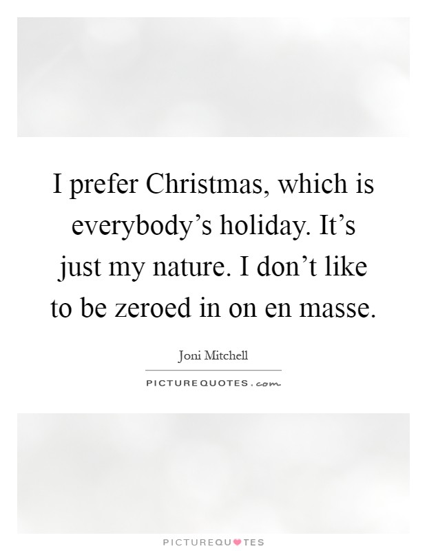 I prefer Christmas, which is everybody's holiday. It's just my nature. I don't like to be zeroed in on en masse Picture Quote #1