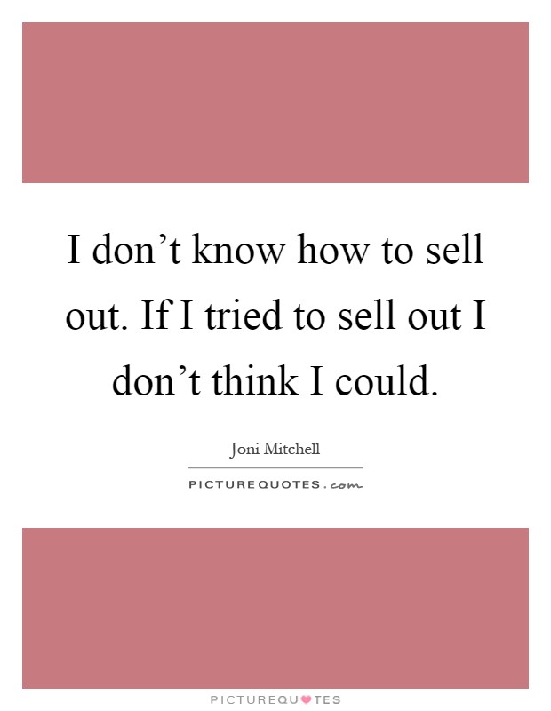 I don't know how to sell out. If I tried to sell out I don't think I could Picture Quote #1