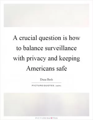A crucial question is how to balance surveillance with privacy and keeping Americans safe Picture Quote #1
