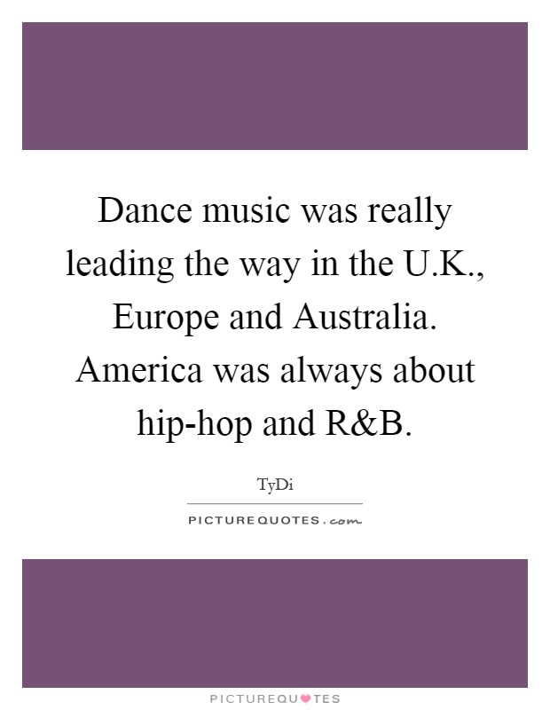 Dance music was really leading the way in the U.K., Europe and Australia. America was always about hip-hop and R Picture Quote #1