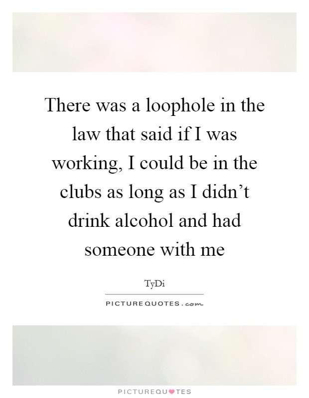 There was a loophole in the law that said if I was working, I could be in the clubs as long as I didn't drink alcohol and had someone with me Picture Quote #1