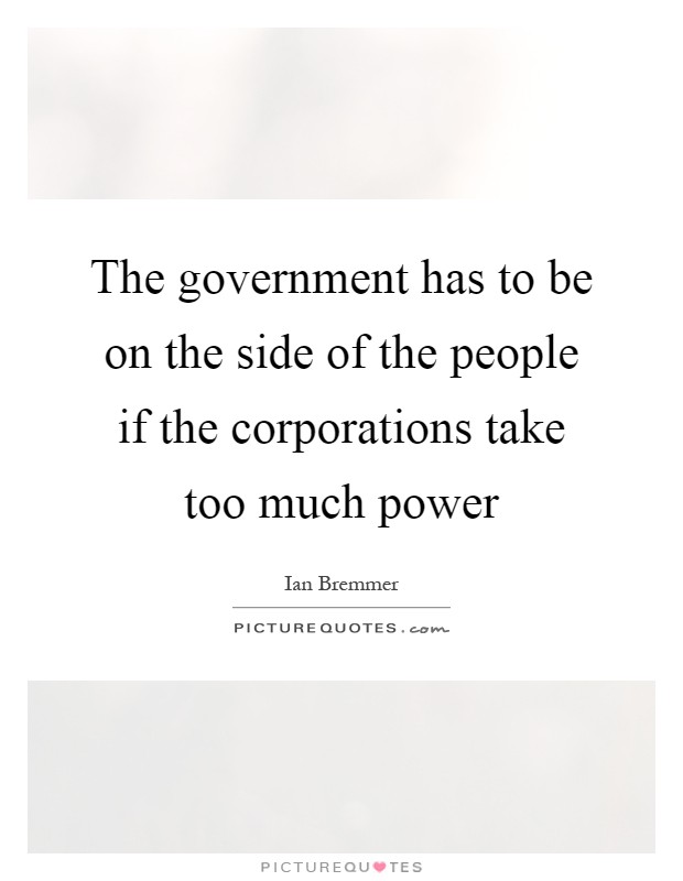 The government has to be on the side of the people if the corporations take too much power Picture Quote #1