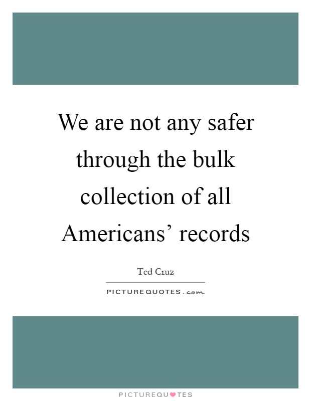 We are not any safer through the bulk collection of all Americans' records Picture Quote #1