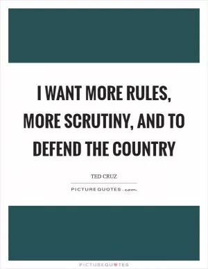 I want more rules, more scrutiny, and to defend the country Picture Quote #1