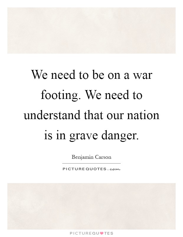 We need to be on a war footing. We need to understand that our nation is in grave danger Picture Quote #1