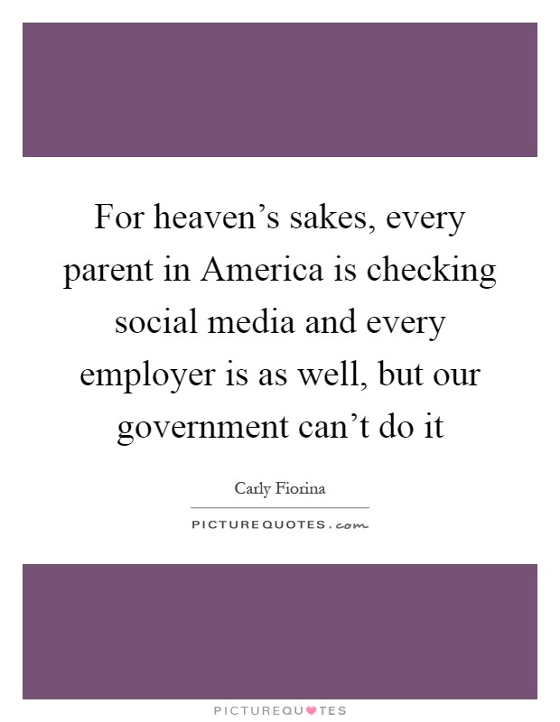 For heaven's sakes, every parent in America is checking social media and every employer is as well, but our government can't do it Picture Quote #1