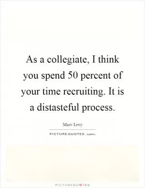As a collegiate, I think you spend 50 percent of your time recruiting. It is a distasteful process Picture Quote #1
