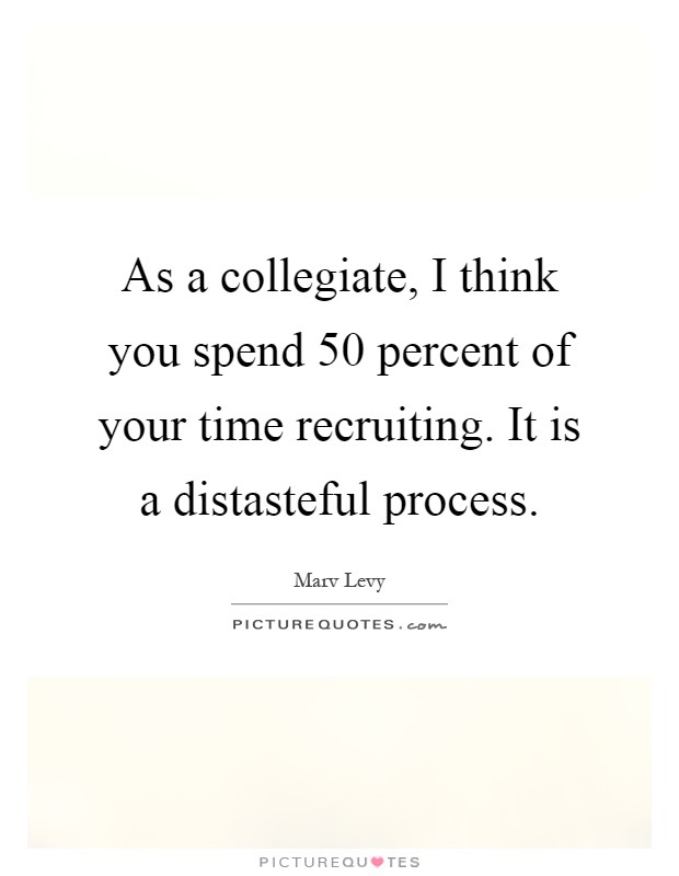 As a collegiate, I think you spend 50 percent of your time recruiting. It is a distasteful process Picture Quote #1