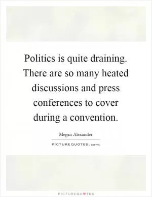 Politics is quite draining. There are so many heated discussions and press conferences to cover during a convention Picture Quote #1