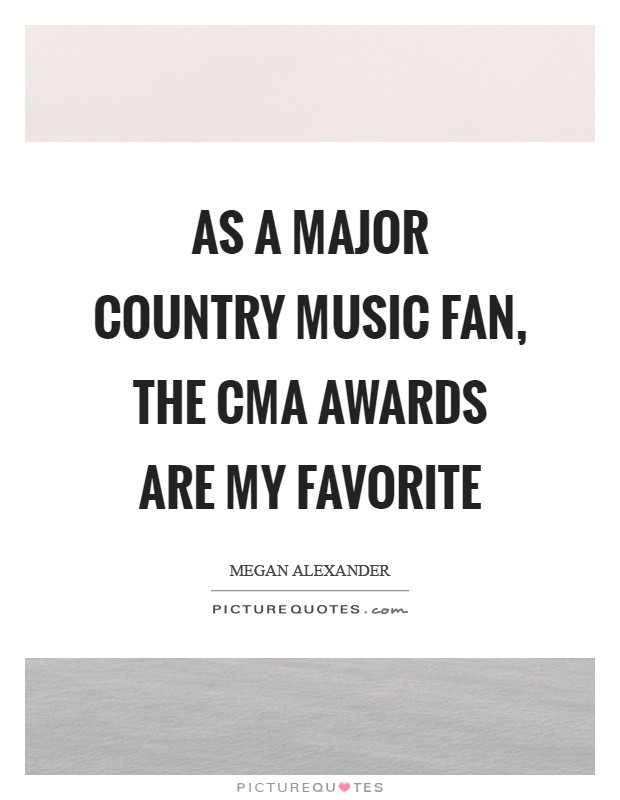 As a major country music fan, the CMA awards are my favorite Picture Quote #1