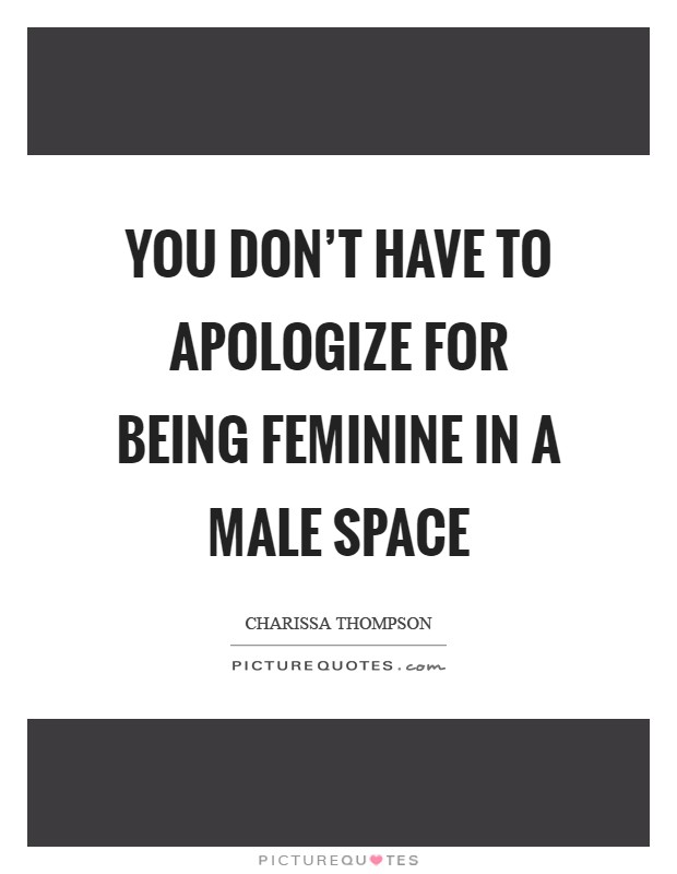 You don't have to apologize for being feminine in a male space Picture Quote #1