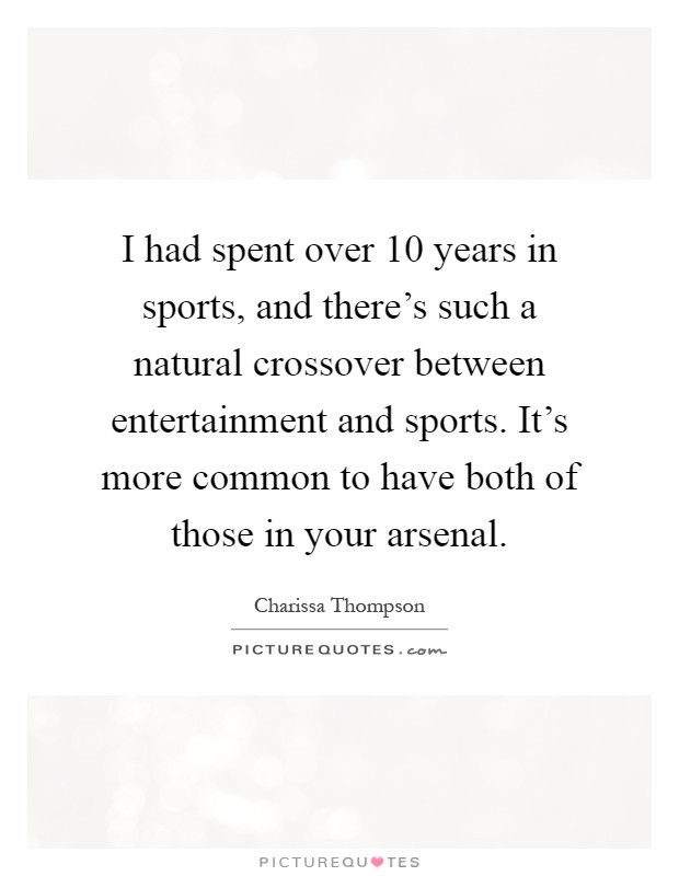 I had spent over 10 years in sports, and there's such a natural crossover between entertainment and sports. It's more common to have both of those in your arsenal Picture Quote #1