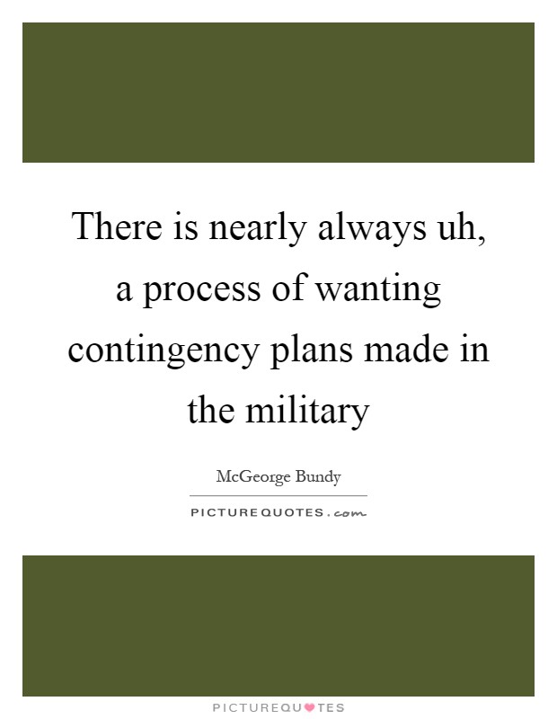 There is nearly always uh, a process of wanting contingency plans made in the military Picture Quote #1