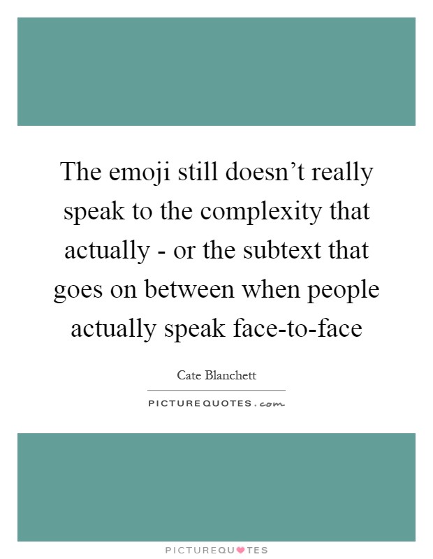 The emoji still doesn't really speak to the complexity that actually - or the subtext that goes on between when people actually speak face-to-face Picture Quote #1