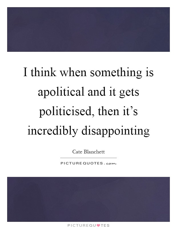I think when something is apolitical and it gets politicised, then it's incredibly disappointing Picture Quote #1