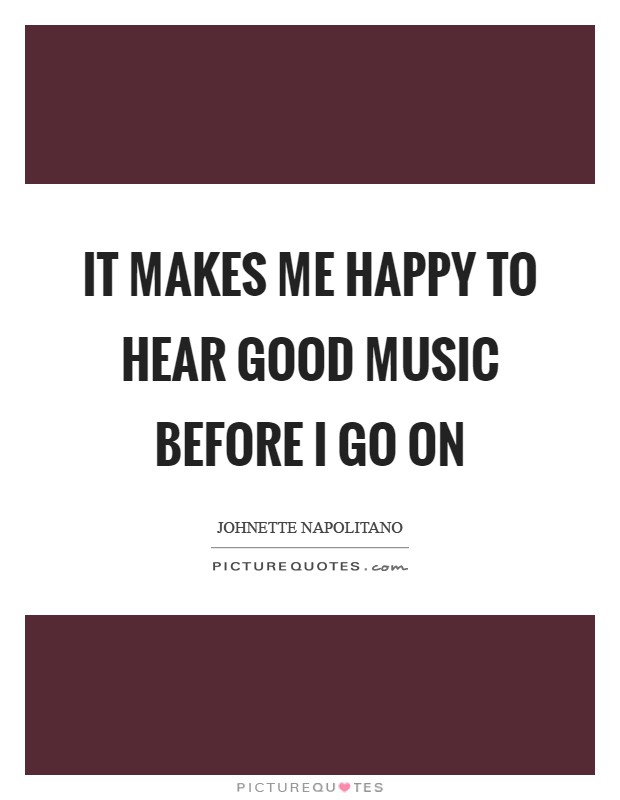 It makes me happy to hear good music before I go on Picture Quote #1
