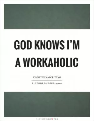 God knows I’m a workaholic Picture Quote #1