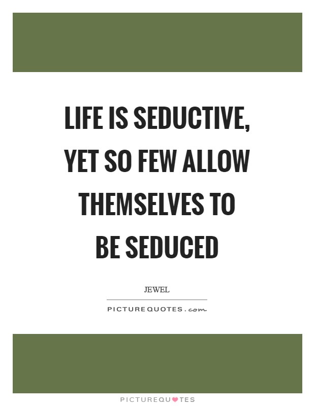 Life is seductive, yet so few allow themselves to be seduced Picture Quote #1