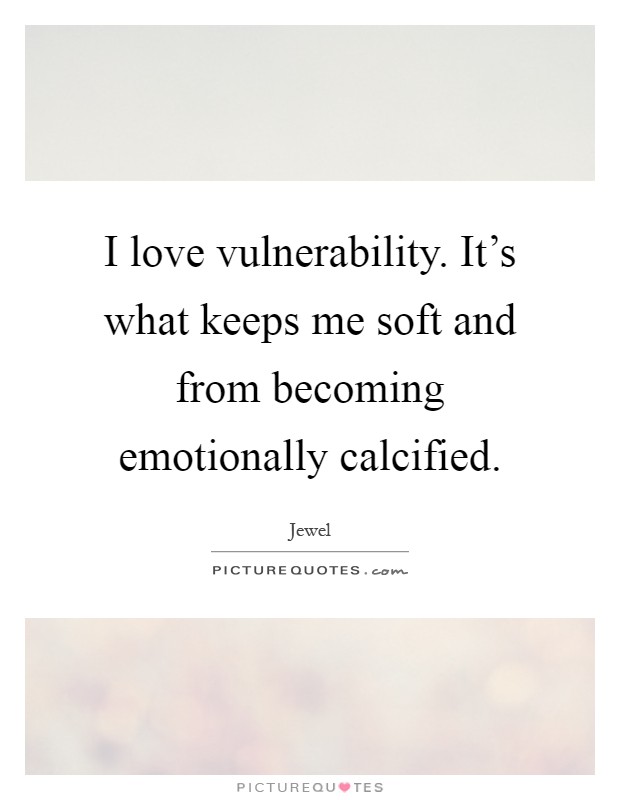 I love vulnerability. It's what keeps me soft and from becoming emotionally calcified Picture Quote #1