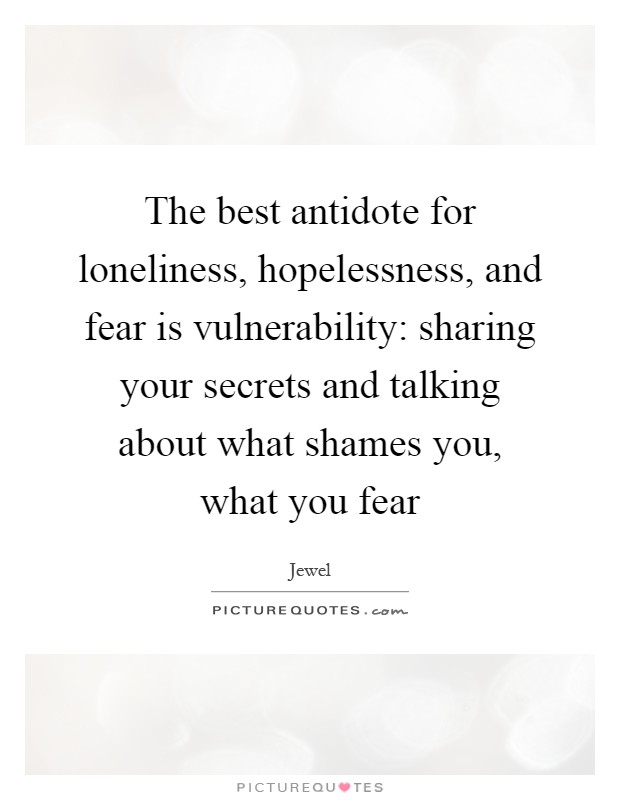 The best antidote for loneliness, hopelessness, and fear is vulnerability: sharing your secrets and talking about what shames you, what you fear Picture Quote #1