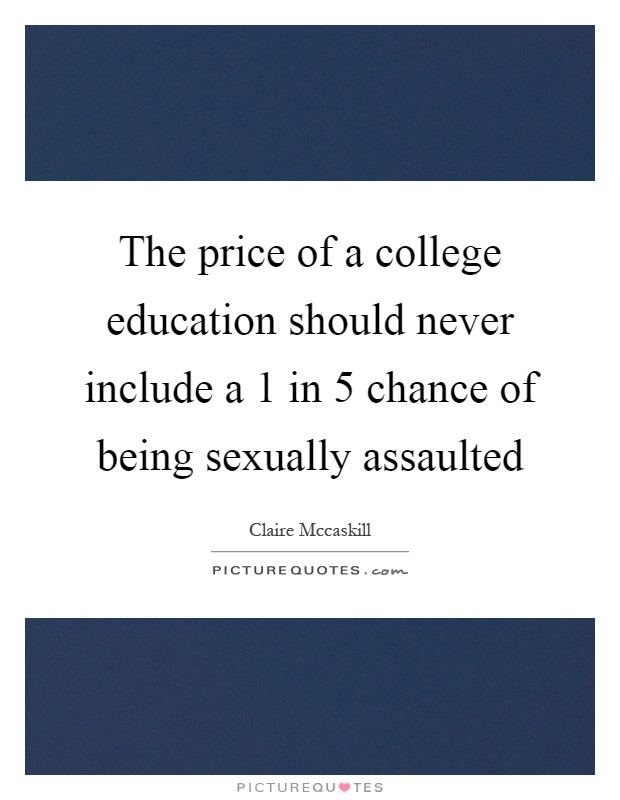 The price of a college education should never include a 1 in 5 chance of being sexually assaulted Picture Quote #1