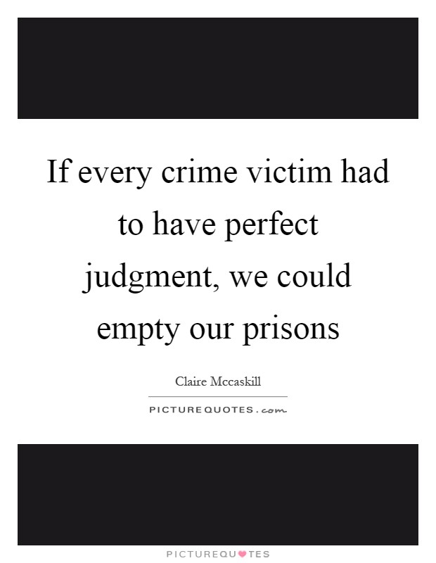 If every crime victim had to have perfect judgment, we could empty our prisons Picture Quote #1