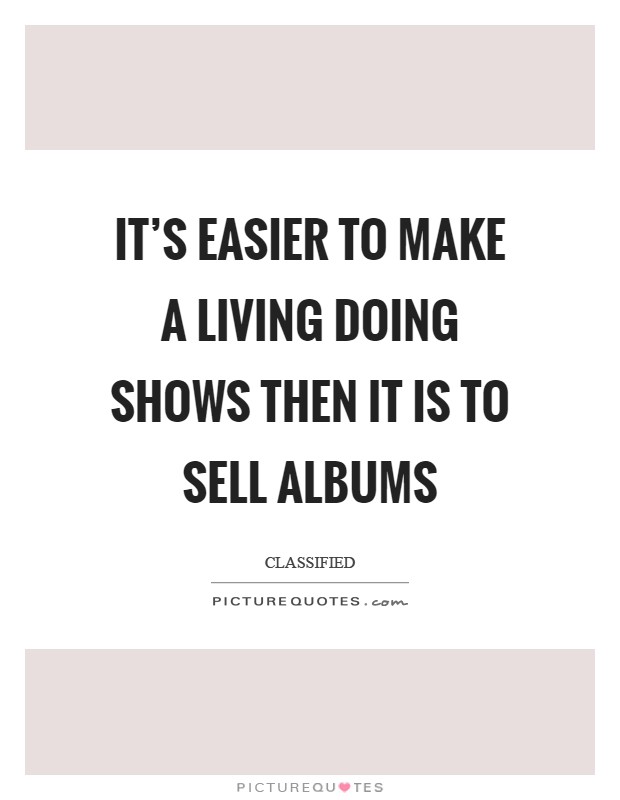It's easier to make a living doing shows then it is to sell albums Picture Quote #1