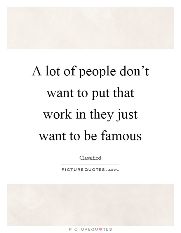 A lot of people don't want to put that work in they just want to be famous Picture Quote #1