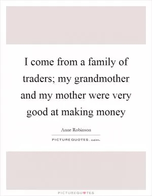 I come from a family of traders; my grandmother and my mother were very good at making money Picture Quote #1