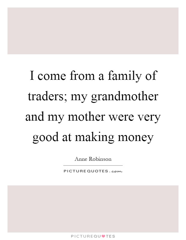 I come from a family of traders; my grandmother and my mother were very good at making money Picture Quote #1