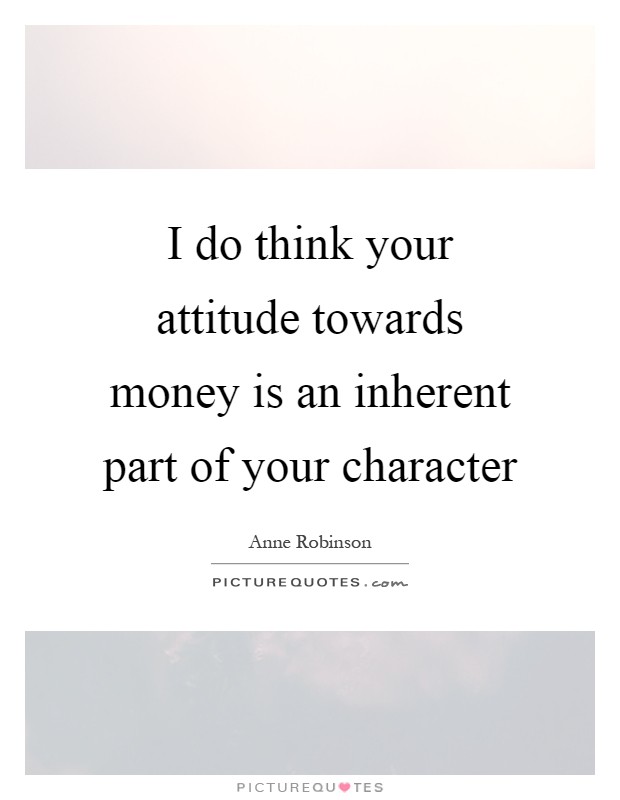 I do think your attitude towards money is an inherent part of your character Picture Quote #1