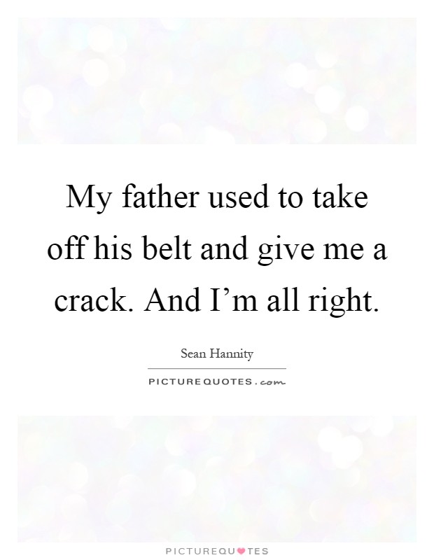 My father used to take off his belt and give me a crack. And I'm all right Picture Quote #1