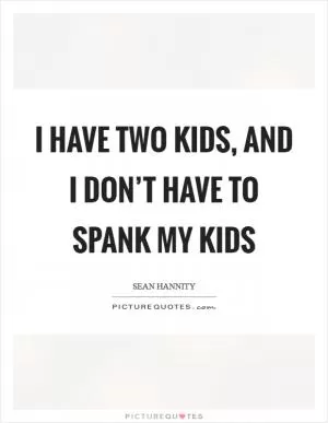 I have two kids, and I don’t have to spank my kids Picture Quote #1